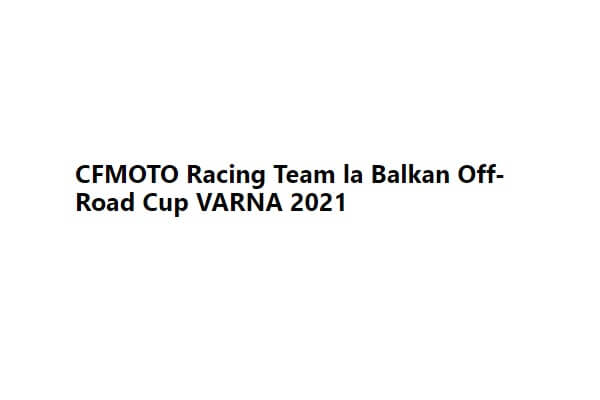 CFMoto Romania Racing la Balkan Off-Road Cup 2021